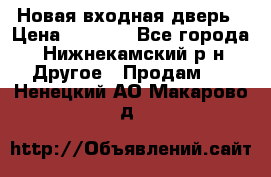 Новая входная дверь › Цена ­ 4 000 - Все города, Нижнекамский р-н Другое » Продам   . Ненецкий АО,Макарово д.